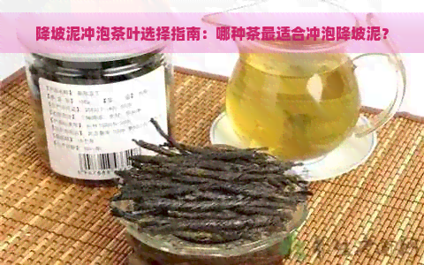 降坡泥冲泡茶叶选择指南：哪种茶最适合冲泡降坡泥？