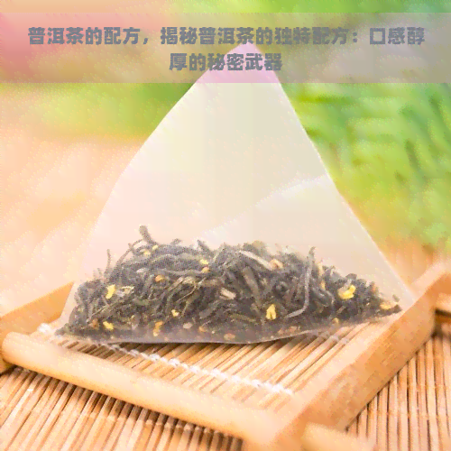 普洱茶的配方，揭秘普洱茶的独特配方：口感醇厚的秘密武器