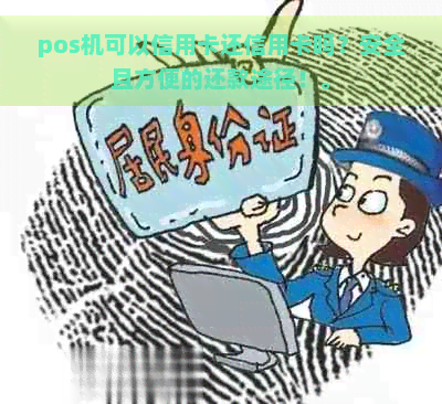 pos机可以信用卡还信用卡吗？安全且方便的还款途径！。