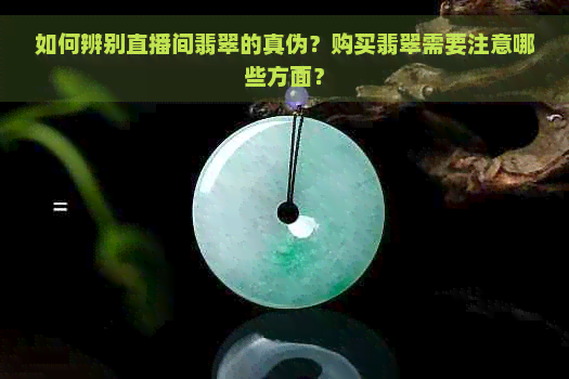 如何辨别直播间翡翠的真伪？购买翡翠需要注意哪些方面？