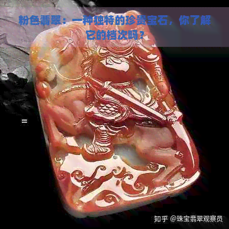 粉色翡翠：一种独特的珍贵宝石，你了解它的档次吗？