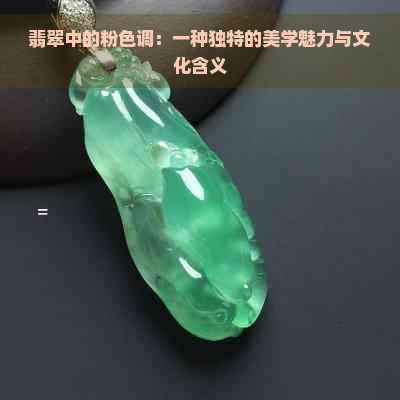 翡翠中的粉色调：一种独特的美学魅力与文化含义