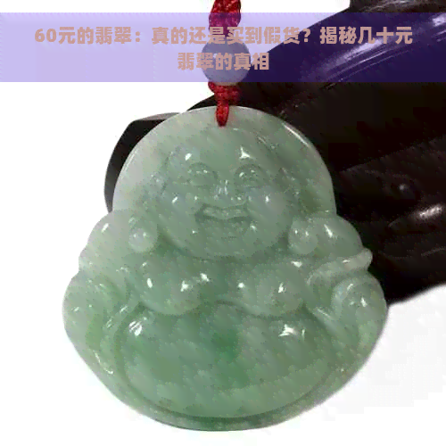 60元的翡翠：真的还是买到假货？揭秘几十元翡翠的真相