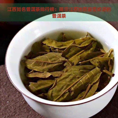 江西知名普洱茶排行榜：揭示江西地区更受欢迎的普洱茶