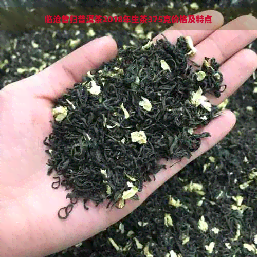 临沧昔归普洱茶2018年生茶375克价格及特点