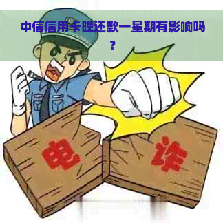 中信信用卡晚还款一星期有影响吗？