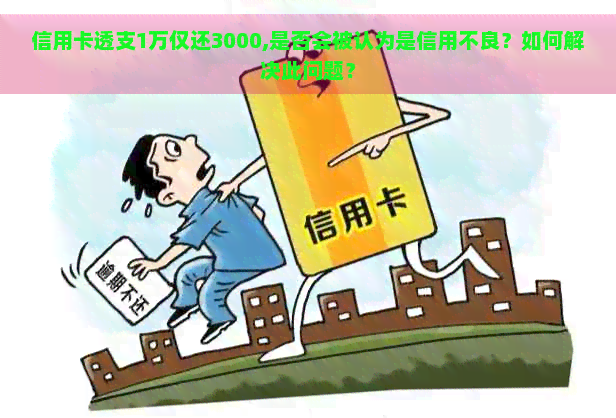 信用卡透支1万仅还3000,是否会被认为是信用不良？如何解决此问题？