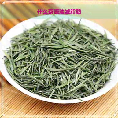 什么茶吸油减脂肪