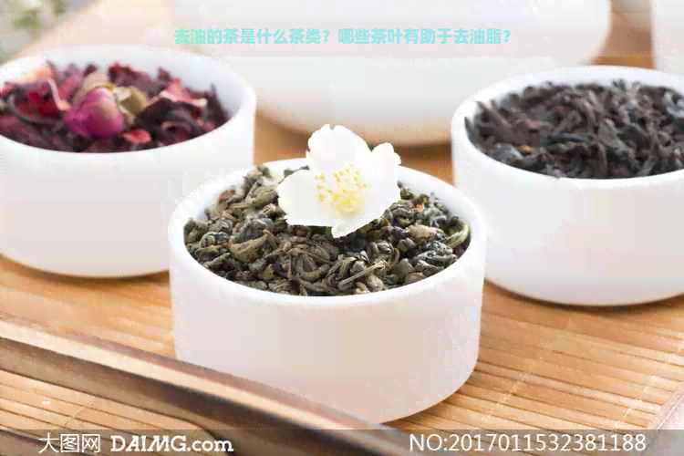 去油的茶是什么茶类？哪些茶叶有助于去油脂？