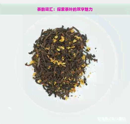 茶韵词汇：探索茶叶的双字魅力