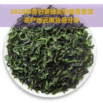 2020年昔归茶批发价格及普洱茶产地云南货源分析