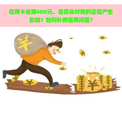 信用卡逾期400元，是否会对我的产生影响？如何补救信用问题？