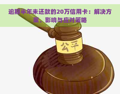 逾期半年未还款的20万信用卡：解决方案、影响与应对策略