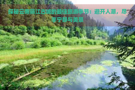 探秘云南丽江古城的更佳旅游季节：避开人潮，尽享宁静与美景