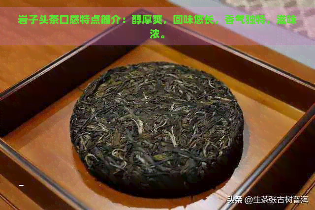 岩子头茶口感特点简介：醇厚爽，回味悠长，香气独特，滋味浓。