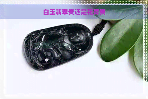 白玉翡翠贵还是花青贵