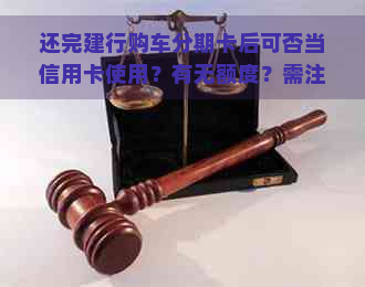 还完建行购车分期卡后可否当信用卡使用？有无额度？需注销吗？