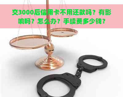 交3000后信用卡不用还款吗？有影响吗？怎么办？手续费多少钱？