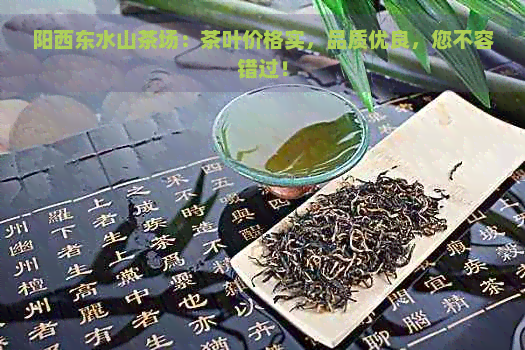 阳西东水山茶场：茶叶价格实，品质优良，您不容错过！