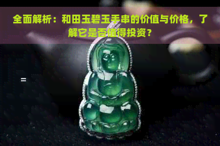 全面解析：和田玉碧玉手串的价值与价格，了解它是否值得投资？