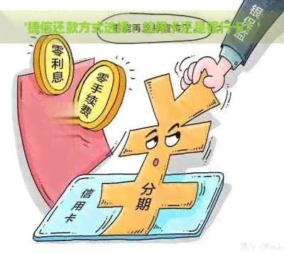 '捷信还款方式选择：信用卡还是银行卡？'