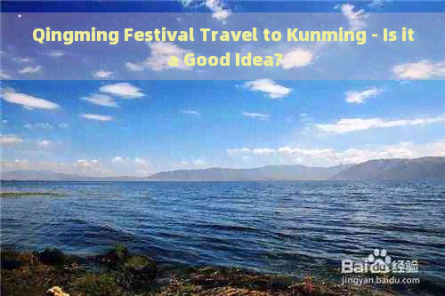 Qingming Festival Travel to Kunming - Is it a Good Idea?