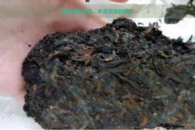 澜沧古茶熟品，岁月沉淀的味道