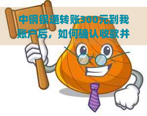 中钢银通转账300元到我账户后，如何确认收款并处理相关问题？