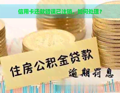 信用卡还款错误已注销，如何处理？