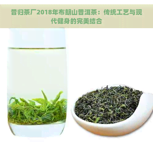 昔归茶厂2018年布朗山普洱茶：传统工艺与现代健身的完美结合