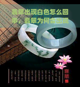 翡翠出现白色怎么回事，翡翠为何会出现白色？解析其形成原因