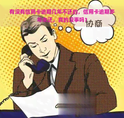 有没有信用卡逾期几年不还的，信用卡逾期多年未还，真的没事吗？