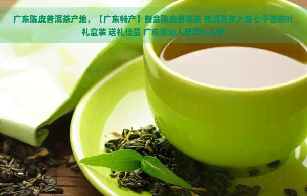 广东陈皮普洱茶产地，【广东特产】新会陈皮普洱茶 普洱熟茶大益七子饼茶叶礼盒装 送礼佳品 广东潮汕人更爱礼品茶