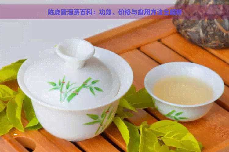 陈皮普洱茶百科：功效、价格与食用方法全解析