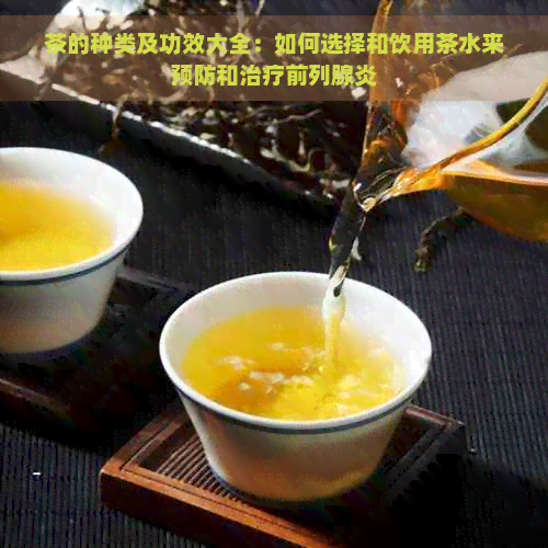 茶的种类及功效大全：如何选择和饮用茶水来预防和治疗前列腺炎