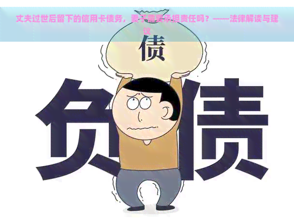 丈夫过世后留下的信用卡债务，妻子需要承担责任吗？——法律解读与建议