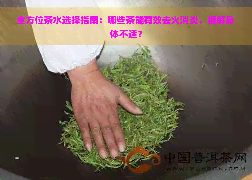 全方位茶水选择指南：哪些茶能有效去火消炎，缓解身体不适？