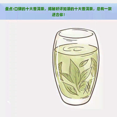 盘点:口碑的十大普洱茶，揭秘好评如潮的十大普洱茶，总有一款适合你！