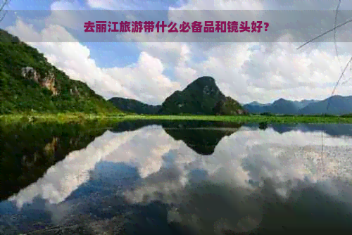 去丽江旅游带什么必备品和镜头好？