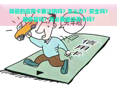 降额的信用卡要注销吗？怎么办？安全吗？能恢复吗？有必要继续养卡吗？