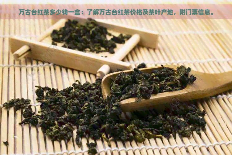 万古台红茶多少钱一盒：了解万古台红茶价格及茶叶产地，附门票信息。