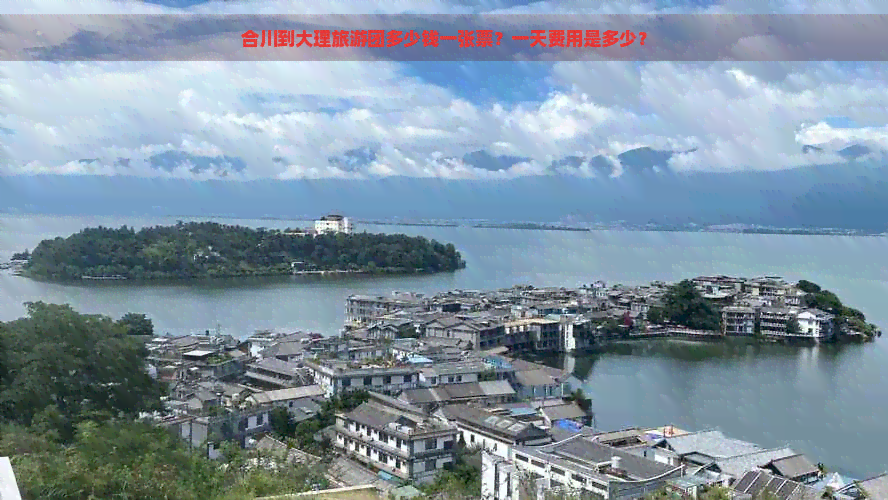 合川到大理旅游团多少钱一张票？一天费用是多少？