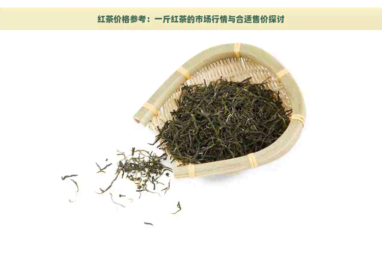 红茶价格参考：一斤红茶的市场行情与合适售价探讨