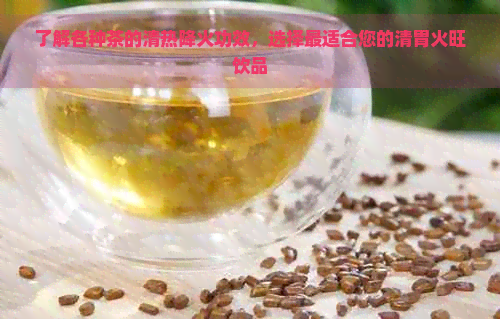 了解各种茶的清热降火功效，选择最适合您的清胃火旺饮品