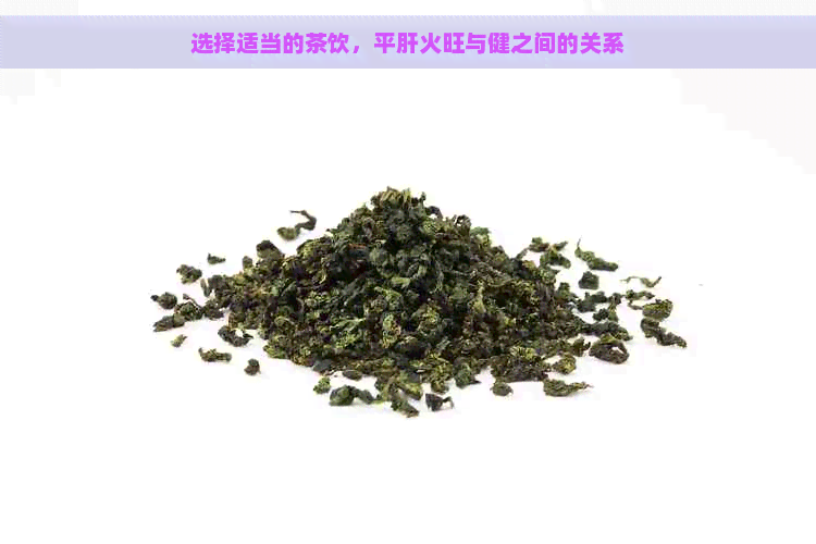 选择适当的茶饮，平肝火旺与健之间的关系