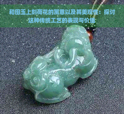 和田玉上刻荷花的寓意以及其美观性：探讨这种传统工艺的表现与价值