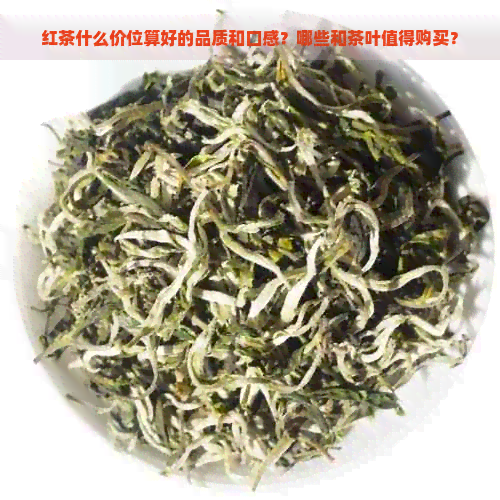 红茶什么价位算好的品质和口感？哪些和茶叶值得购买？