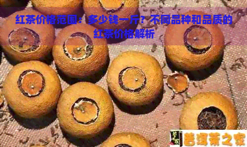 红茶价格范围：多少钱一斤？不同品种和品质的红茶价格解析