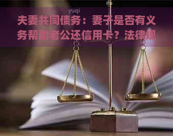 夫妻共同债务：妻子是否有义务帮助老公还信用卡？法律规定是什么？