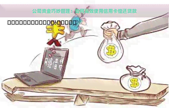 公司资金巧妙管理：如何高效使用信用卡偿还贷款